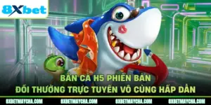 Bắn Cá H5 Phiên Bản Đổi Thưởng Trực Tuyến Vô Cùng Hấp Dẫn