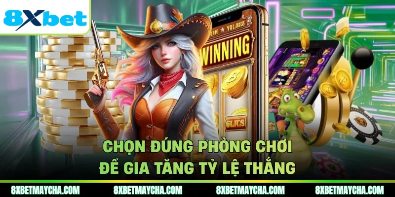 Chọn đúng phòng chơi để gia tăng tỷ lệ thắng