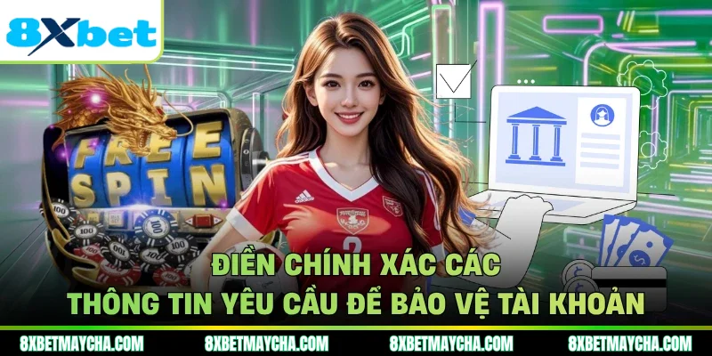 Điền chính xác các thông tin yêu cầu để bảo vệ tài khoản