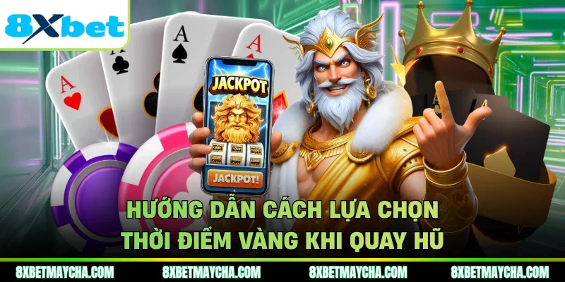 Hướng dẫn cách lựa chọn thời điểm vàng khi quay hũ