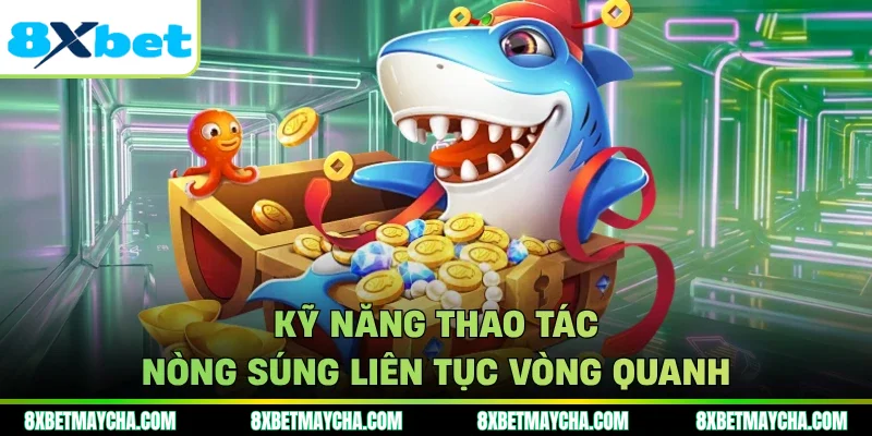 Kỹ năng thao tác nòng súng liên tục vòng quanh