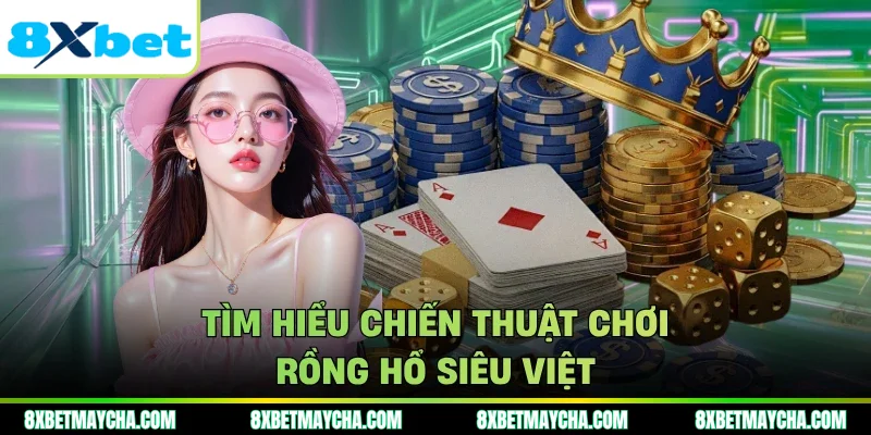 Tìm hiểu chiến thuật chơi rồng hổ siêu việt
